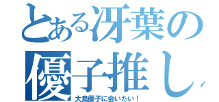 とある冴葉の優子推し（大島優子に会いたい！）