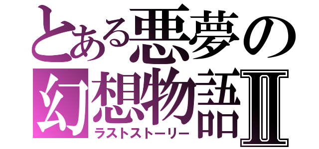 とある悪夢の幻想物語Ⅱ（ラストストーリー）