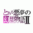 とある悪夢の幻想物語Ⅱ（ラストストーリー）