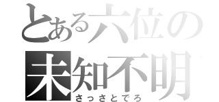 とある六位の未知不明（さっさとでろ）