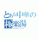 とある中華の極楽湯（とりあえず→グラブル💖）