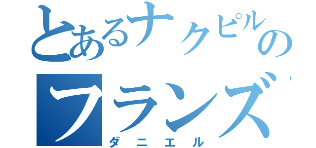 とあるナクピルのフランズ（ダニエル）