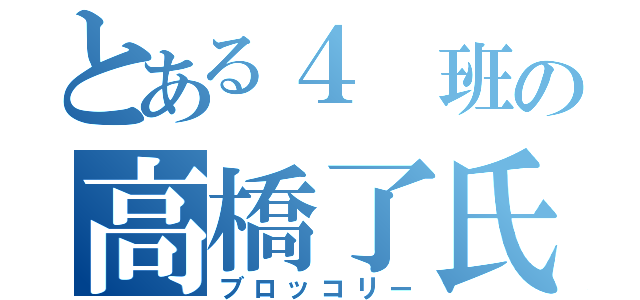 とある４ 班の高橋了氏（ブロッコリー）