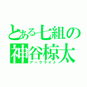 とある七組の神谷椋太（アークライト）