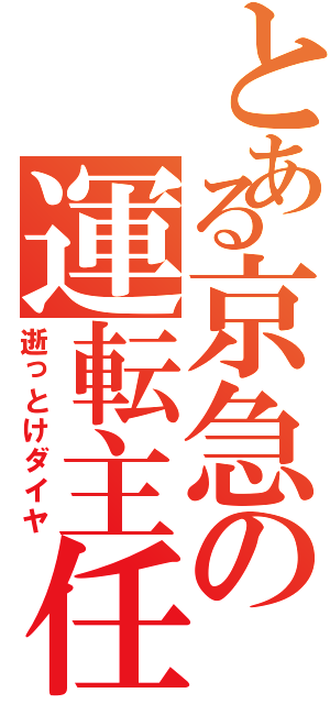 とある京急の運転主任（逝っとけダイヤ）