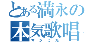 とある満永の本気歌唱（マジうた）