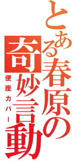 とある春原の奇妙言動（便座カバー）