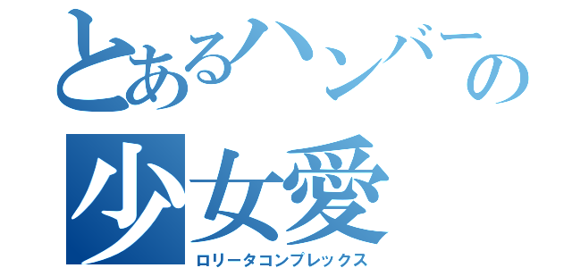 とあるハンバート・ハンバートの少女愛（ロリータコンプレックス）