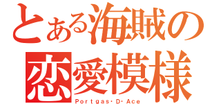 とある海賊の恋愛模様 （Ｐｏｒｔｇａｓ・Ｄ・Ａｃｅ）