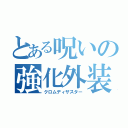 とある呪いの強化外装（クロムディザスター）