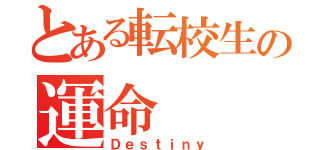 とある転校生の運命（Ｄｅｓｔｉｎｙ）