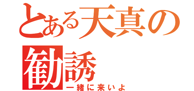 とある天真の勧誘（一緒に来いよ）