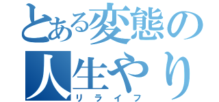 とある変態の人生やり直し（リライフ）