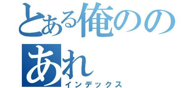 とある俺ののあれ（インデックス）