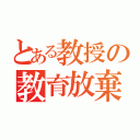 とある教授の教育放棄（）