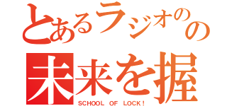 とあるラジオの中の未来を握る学校（ＳＣＨＯＯＬ ＯＦ ＬＯＣＫ！）