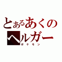 とあるあくのヘルガー（ポケモン）