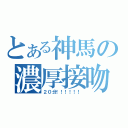 とある神馬の濃厚接吻（２０分！！！！！！）