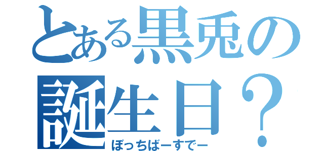 とある黒兎の誕生日？（ぼっちばーすでー）