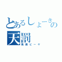 とあるしょーきの天罰（馬鹿ピーヤ）