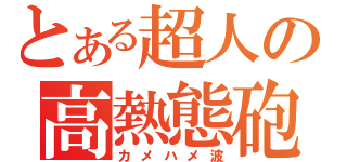 とある超人の高熱態砲（カメハメ波）