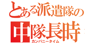 とある派遣隊の中隊長時間（カンパニータイム）