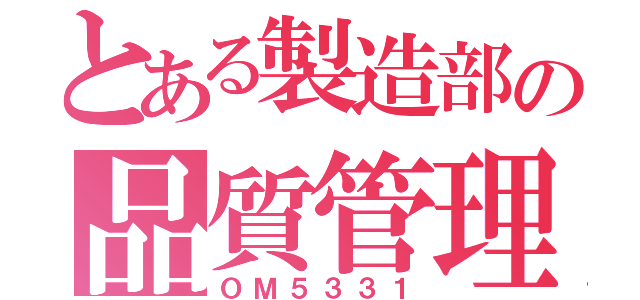 とある製造部の品質管理（ＯＭ５３３１）