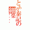 とある泰記の細榮（Ａｎｄｙ）