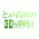 とある高校の中屋輝恒（ガンダムオタク）