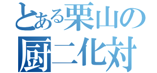 とある栗山の厨二化対策（）