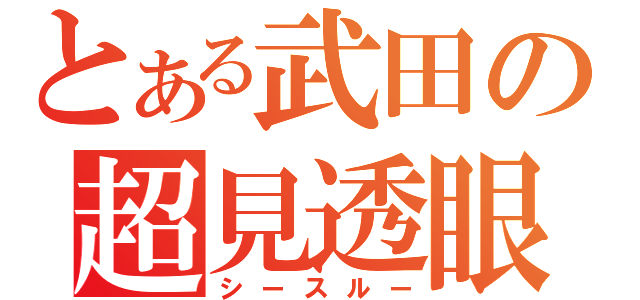 とある武田の超見透眼（シースルー）