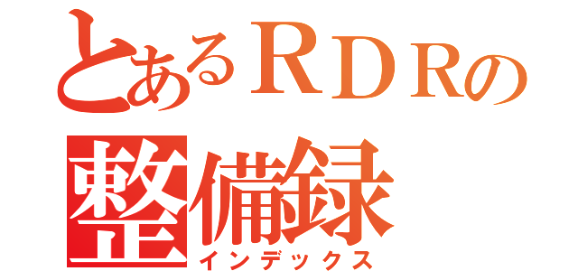 とあるＲＤＲの整備録（インデックス）