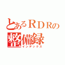 とあるＲＤＲの整備録（インデックス）