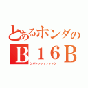 とあるホンダのＢ１６Ｂ（ンバァァァァァァァン）