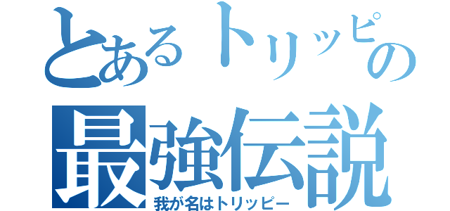 とあるトリッピの最強伝説（我が名はトリッピー）