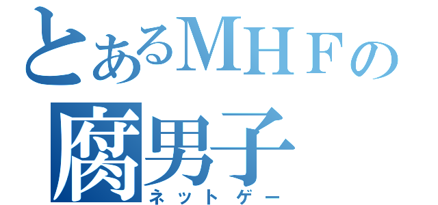 とあるＭＨＦの腐男子（ネットゲー）