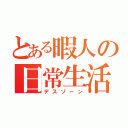 とある暇人の日常生活（デスゾーン）