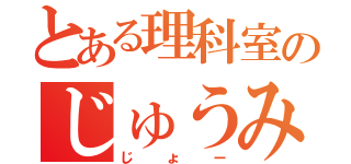 とある理科室のじゅうみん（じょー）