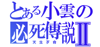 とある小雲の必死傳説Ⅱ（ 天 生 歹 命 ）