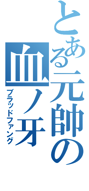 とある元帥の血ノ牙（ブラッドファング）