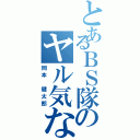 とあるＢＳ隊のヤル気なし（岡本　健太郎）