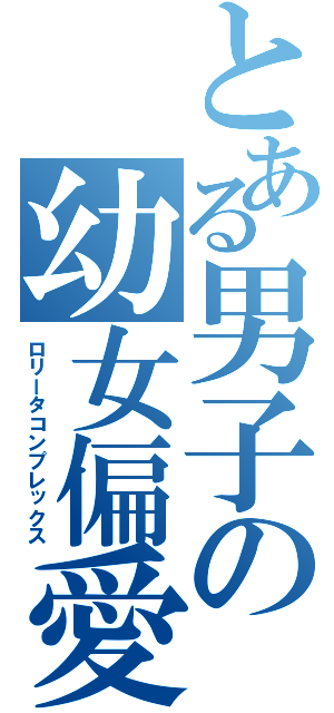 とある男子の幼女偏愛（ロリータコンプレックス）