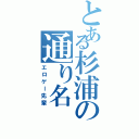 とある杉浦の通り名（エロゲー先輩）