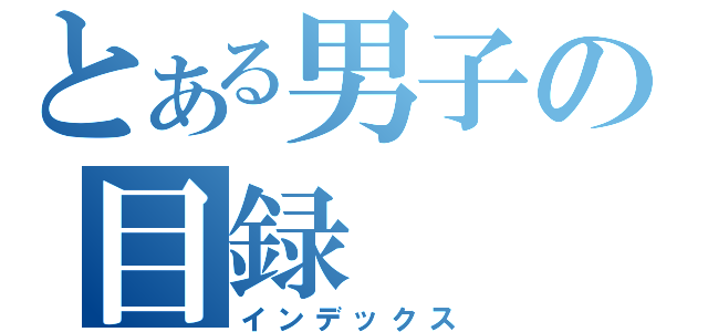 とある男子の目録（インデックス）