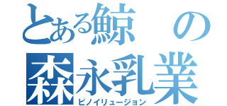 とある鯨の森永乳業（ピノイリュージョン）