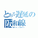 とある遅延の阪和線（故障 グモ Ｊ：ＣＯＭアタック）