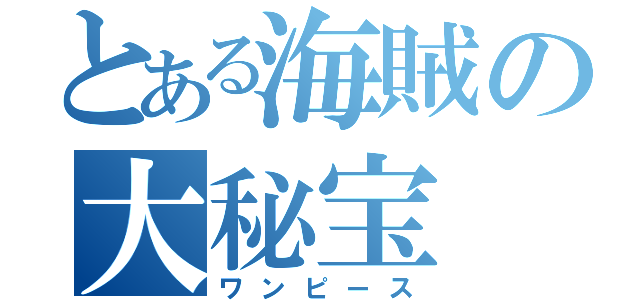 とある海賊の大秘宝（ワンピース）