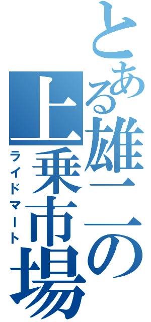 とある雄二の上乗市場（ライドマート）