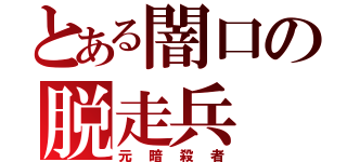 とある闇口の脱走兵（元暗殺者）