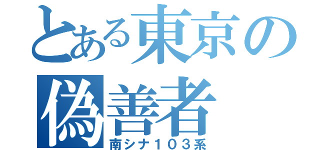 とある東京の偽善者（南シナ１０３系）